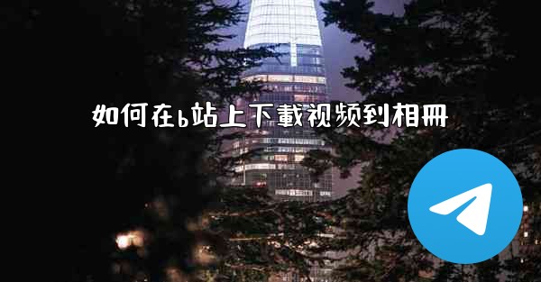 如何在b站上下載视频到相冊