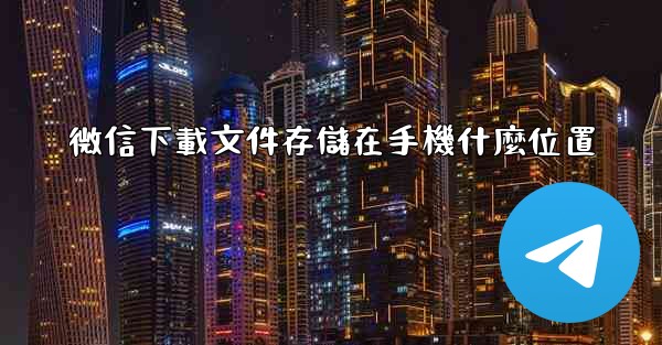 微信下載文件存儲在手機什麼位置