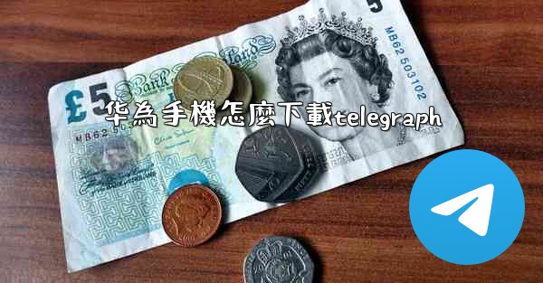 <b>华為手機怎麼下載telegraph</b>