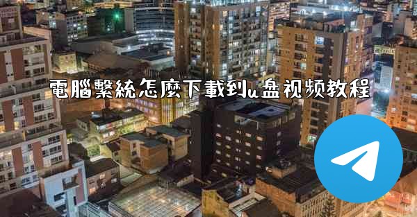 電腦繫統怎麼下載到u盘视频教程