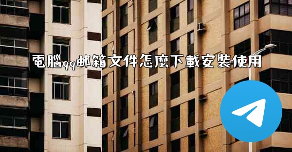 電腦qq邮箱文件怎麼下載安裝使用