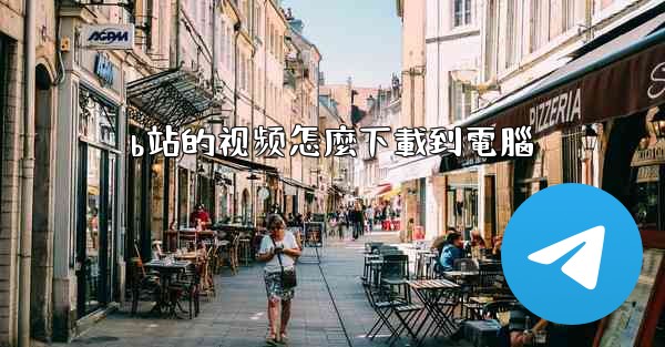 b站的视频怎麼下載到電腦