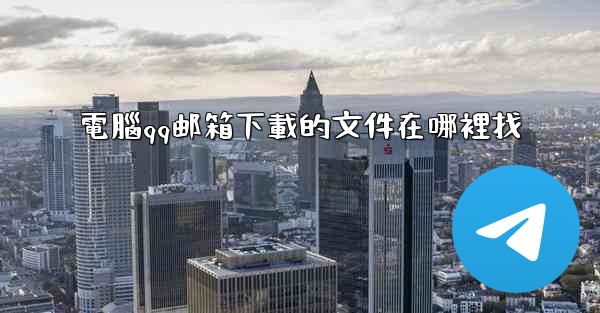 電腦qq邮箱下載的文件在哪裡找