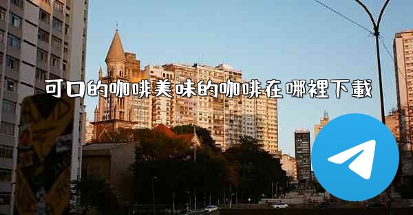 <b>可口的咖啡美味的咖啡在哪裡下載</b>