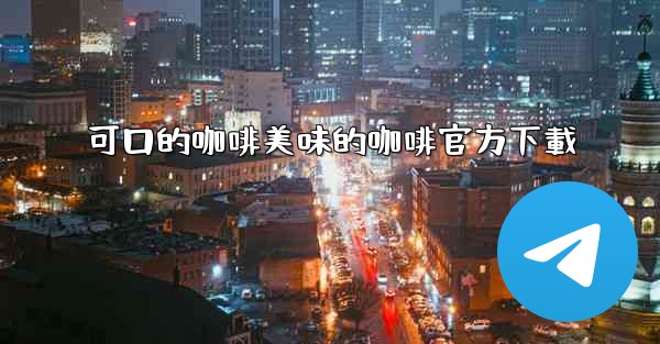 <b>可口的咖啡美味的咖啡官方下載</b>