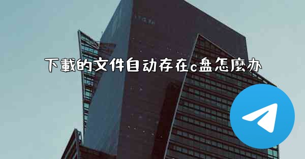 下載的文件自动存在c盘怎麼办