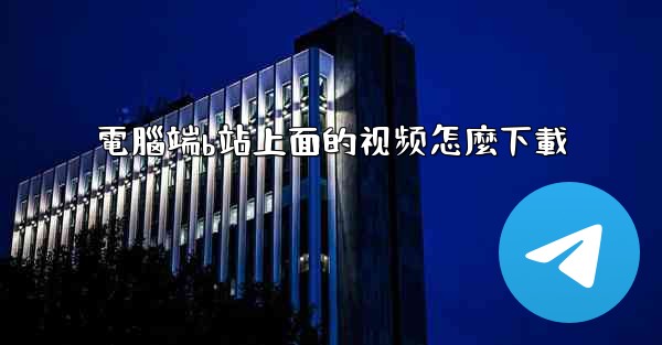 電腦端b站上面的视频怎麼下載