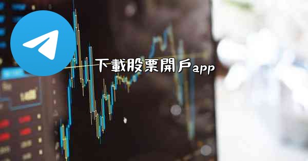 <b>下載股票開戶app</b>