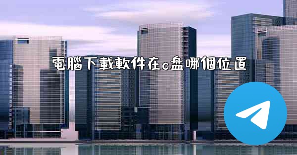 電腦下載軟件在c盘哪個位置