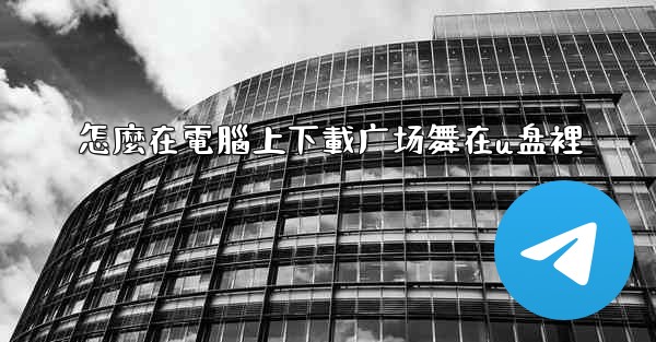 怎麼在電腦上下載广场舞在u盘裡