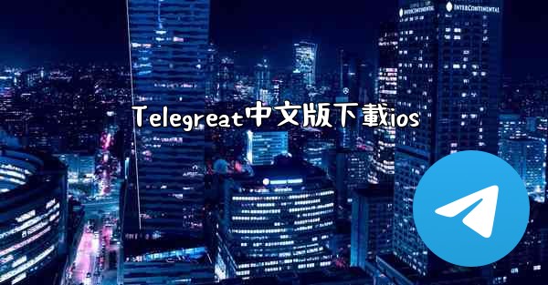 <b>Telegreat中文版下載ios</b>