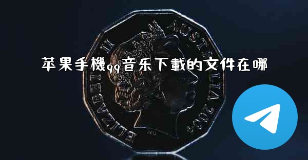 <b>苹果手機qq音乐下載的文件在哪</b>
