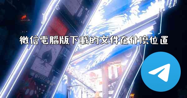 <b>微信電腦版下載的文件在什麼位置</b>