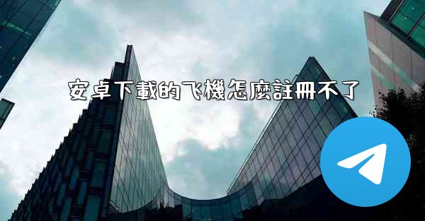 安卓下載的飞機怎麼註冊不了