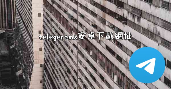 telegeramx安卓下載網址