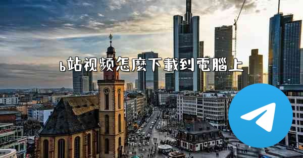 <b>b站视频怎麼下載到電腦上</b>