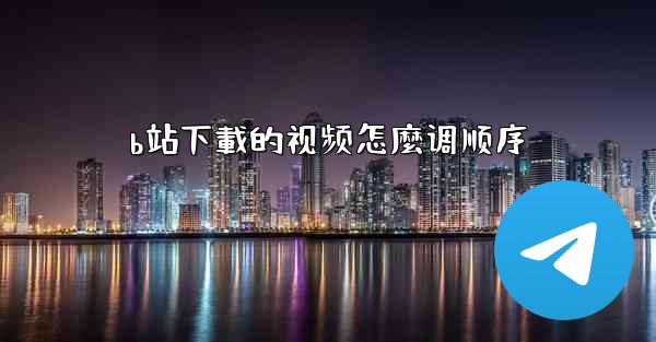 b站下載的视频怎麼调顺序