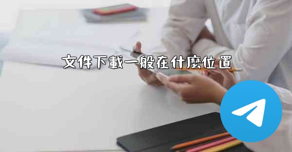 文件下載一般在什麼位置