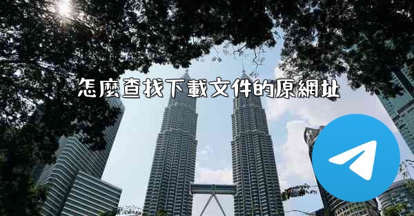<b>怎麼查找下載文件的原網址</b>