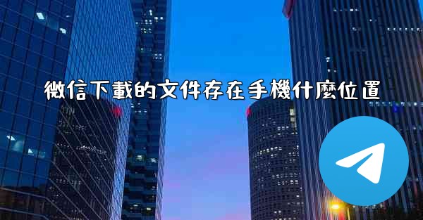 微信下載的文件存在手機什麼位置