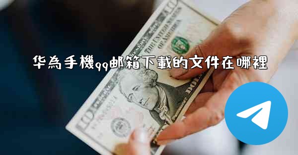 华為手機qq邮箱下載的文件在哪裡