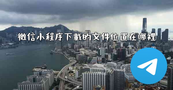 微信小程序下載的文件位置在哪裡