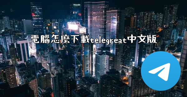 電腦怎麼下載telegreat中文版