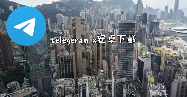 <b>telegeram x安卓下載</b>