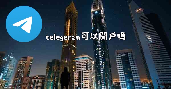 <b>telegeram可以開戶嗎</b>