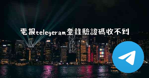 電报telegeram登錄驗證碼收不到