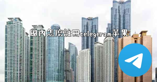 國內怎麼註冊telegeram苹果
