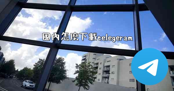 國內怎麼下載telegeram