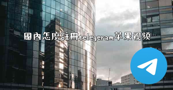 國內怎麼註冊telegeram苹果视频