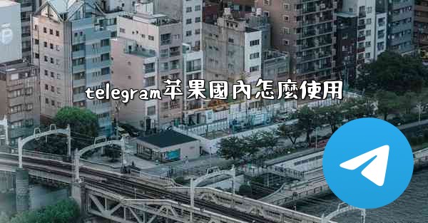 telegram苹果國內怎麼使用