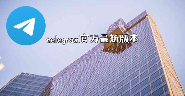 telegram官方最新版本