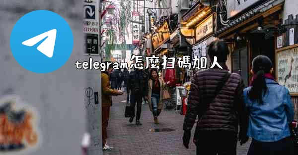 <b>telegram怎麼扫碼加人</b>