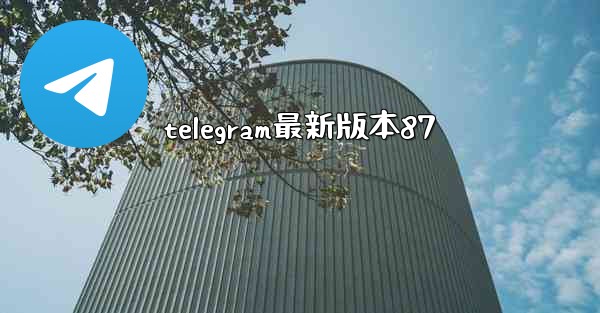 <b>telegram最新版本87</b>