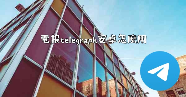 <b>電报telegraph安卓怎麼用</b>