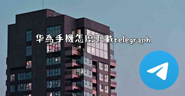华為手機怎麼下載telegraph
