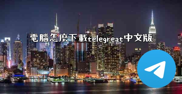 電腦怎麼下載telegreat中文版