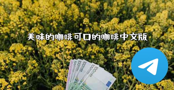 美味的咖啡可口的咖啡中文版