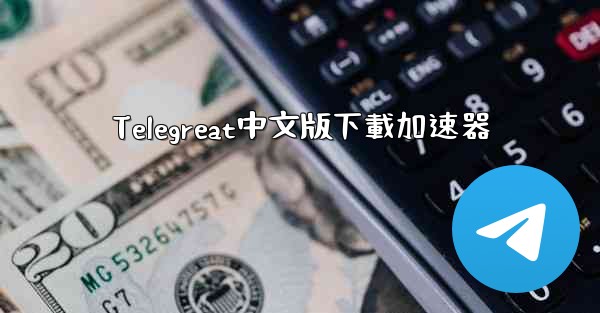 Telegreat中文版下載加速器