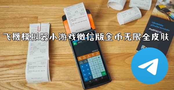 <b>飞機模拟器小游戏微信版金币无限全皮肤</b>
