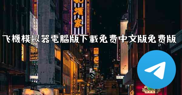 <b>飞機模拟器電腦版下載免费中文版免费版</b>