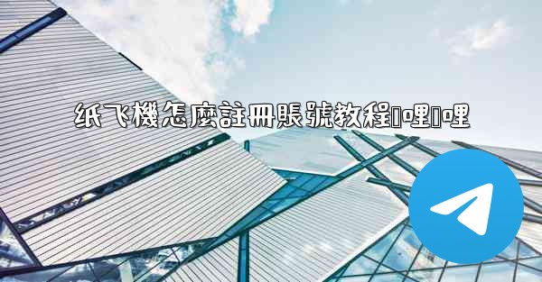 纸飞機怎麼註冊賬號教程哔哩哔哩