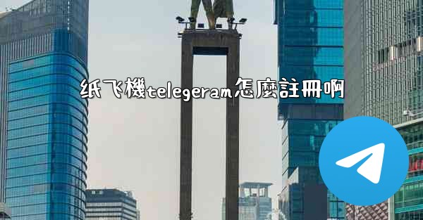 纸飞機telegeram怎麼註冊啊