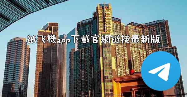 纸飞機app下載官網链接最新版