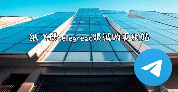 纸飞機telegreat賬號购买網站