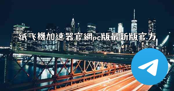 纸飞機加速器官網pc版最新版官方