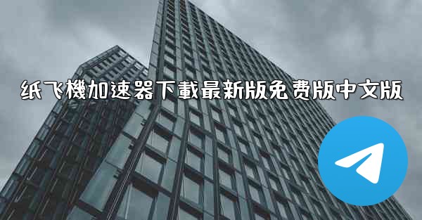 纸飞機加速器下載最新版免费版中文版